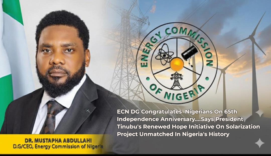 ECN DG Hails Tinubu’s Solarization Drive, Felicitates Nigerians at 65th Independence Anniversary Mediaage NG The Director-General of the Energy Commission of Nigeria (ECN), Dr. Mustapha Abdullahi, has congratulated Nigerians on the nation’s 65th Independence Anniversary, describing it as a milestone worth celebrating under the leadership of President Bola Ahmed Tinubu, GCFR.